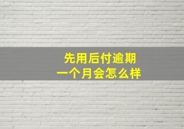 先用后付逾期一个月会怎么样