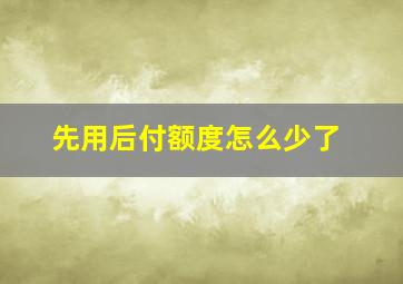 先用后付额度怎么少了