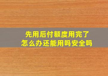 先用后付额度用完了怎么办还能用吗安全吗