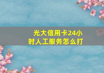 光大信用卡24小时人工服务怎么打