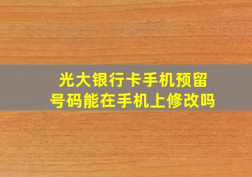 光大银行卡手机预留号码能在手机上修改吗