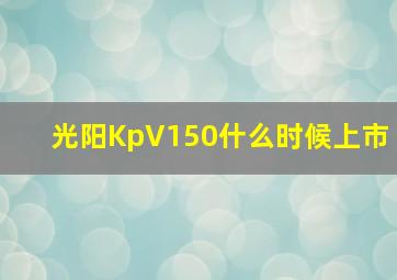 光阳KpV150什么时候上市