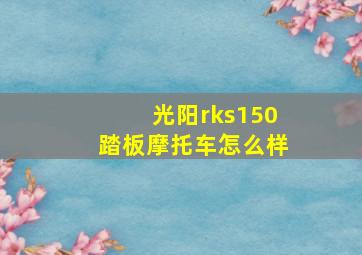 光阳rks150踏板摩托车怎么样