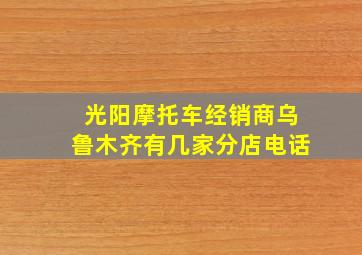 光阳摩托车经销商乌鲁木齐有几家分店电话