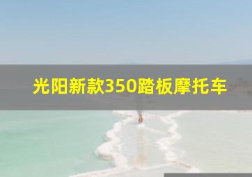 光阳新款350踏板摩托车