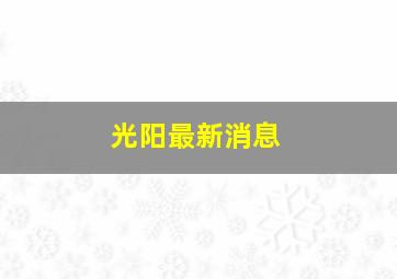 光阳最新消息