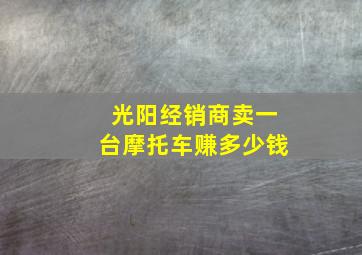 光阳经销商卖一台摩托车赚多少钱