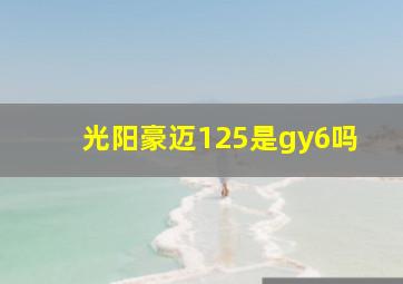 光阳豪迈125是gy6吗