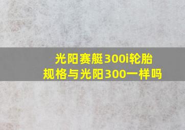 光阳赛艇300i轮胎规格与光阳300一样吗