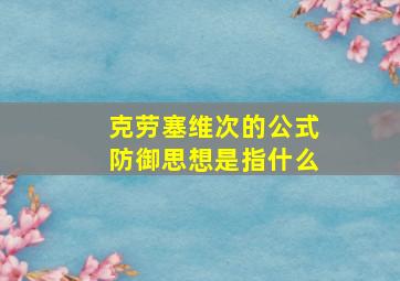 克劳塞维次的公式防御思想是指什么