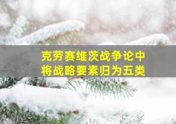 克劳赛维茨战争论中将战略要素归为五类