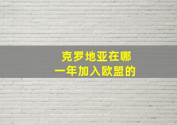 克罗地亚在哪一年加入欧盟的