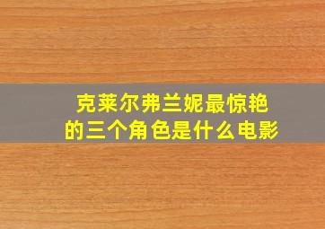 克莱尔弗兰妮最惊艳的三个角色是什么电影