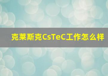 克莱斯克CsTeC工作怎么样