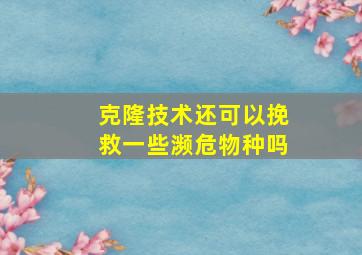 克隆技术还可以挽救一些濒危物种吗