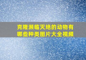 克隆濒临灭绝的动物有哪些种类图片大全视频