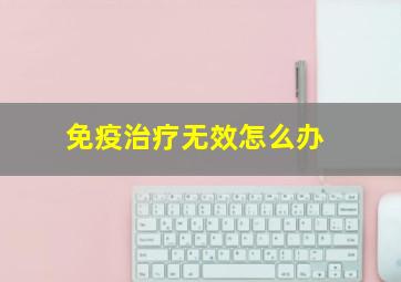 免疫治疗无效怎么办