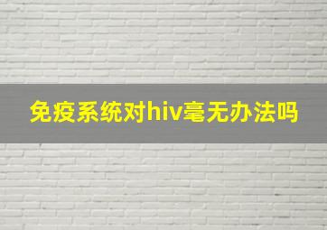 免疫系统对hiv毫无办法吗