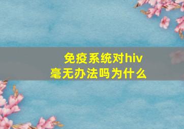 免疫系统对hiv毫无办法吗为什么