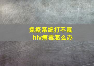 免疫系统打不赢hiv病毒怎么办