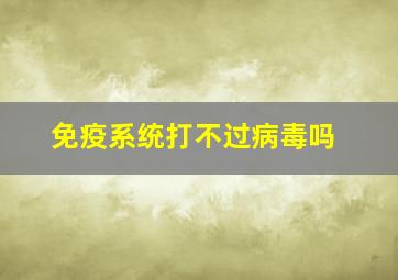 免疫系统打不过病毒吗