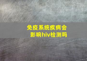 免疫系统疾病会影响hiv检测吗