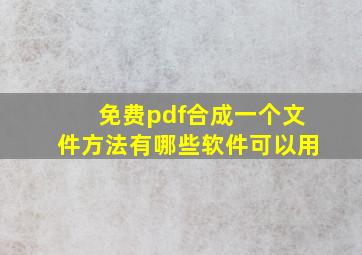 免费pdf合成一个文件方法有哪些软件可以用