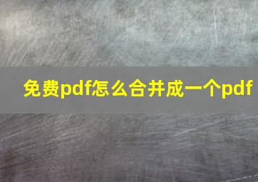 免费pdf怎么合并成一个pdf