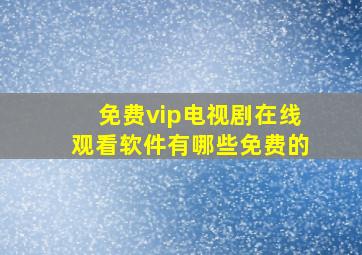 免费vip电视剧在线观看软件有哪些免费的