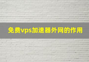 免费vps加速器外网的作用