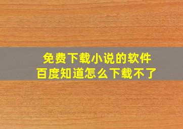 免费下载小说的软件百度知道怎么下载不了