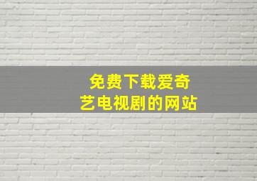 免费下载爱奇艺电视剧的网站