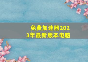 免费加速器2023年最新版本电脑