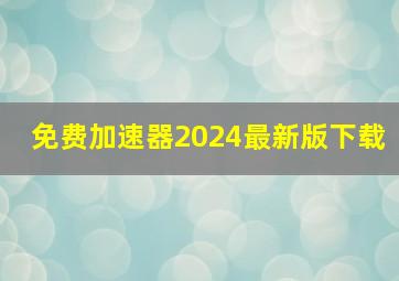 免费加速器2024最新版下载