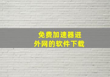 免费加速器进外网的软件下载