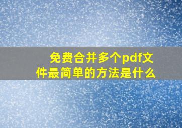 免费合并多个pdf文件最简单的方法是什么