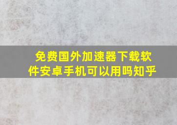 免费国外加速器下载软件安卓手机可以用吗知乎