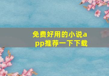 免费好用的小说app推荐一下下载