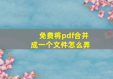 免费将pdf合并成一个文件怎么弄