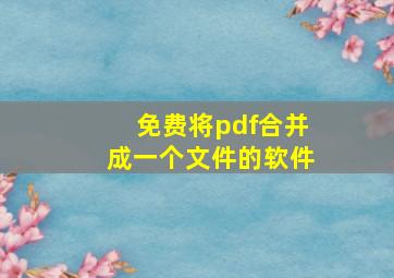 免费将pdf合并成一个文件的软件