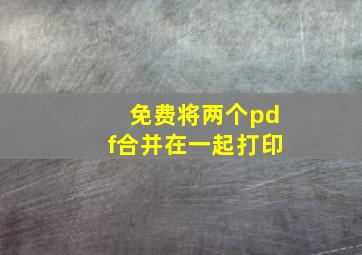 免费将两个pdf合并在一起打印