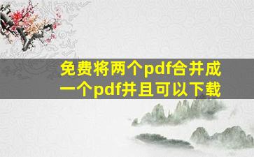 免费将两个pdf合并成一个pdf并且可以下载