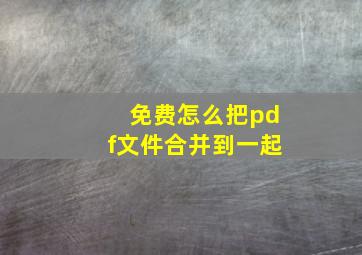 免费怎么把pdf文件合并到一起