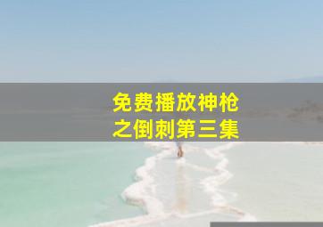 免费播放神枪之倒刺第三集