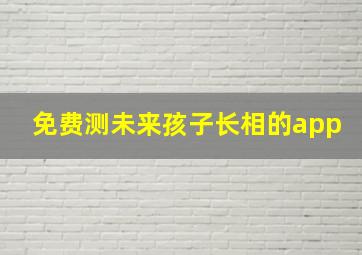 免费测未来孩子长相的app