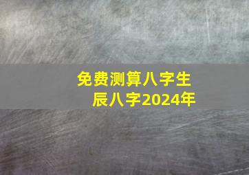 免费测算八字生辰八字2024年