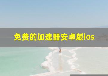 免费的加速器安卓版ios