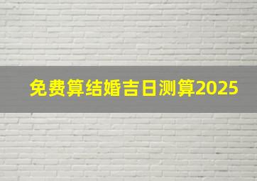 免费算结婚吉日测算2025