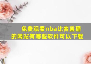 免费观看nba比赛直播的网站有哪些软件可以下载