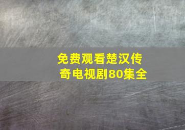 免费观看楚汉传奇电视剧80集全